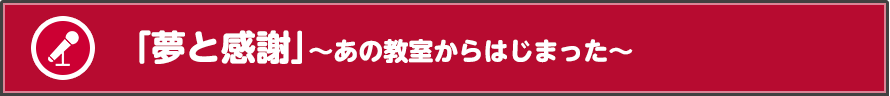 「夢と感謝」～あの教室からはじまった～