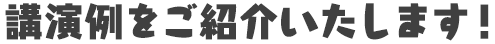 講演例をご紹介いたします！