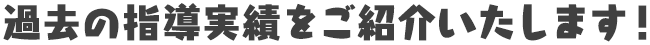 過去の指導実績をご紹介いたします！